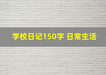 学校日记150字 日常生活